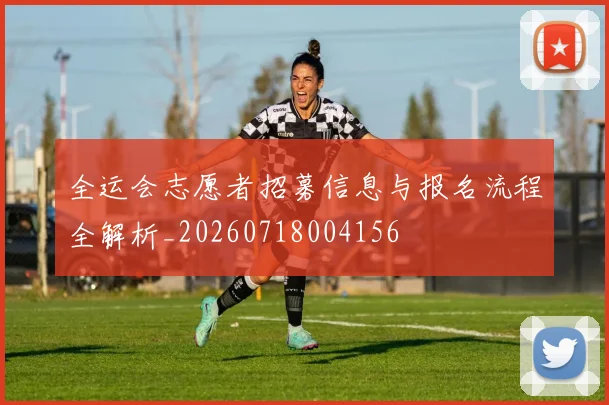 全运会志愿者招募信息与报名流程全解析_20260718004156