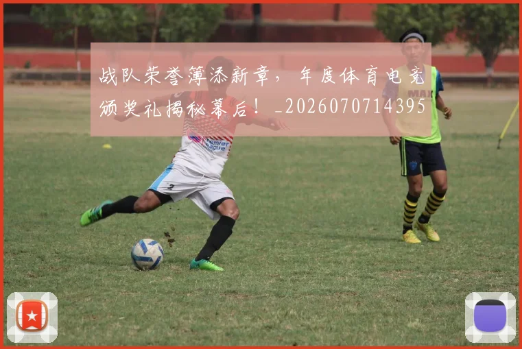 战队荣誉簿添新章，年度体育电竞颁奖礼揭秘幕后！_20260707143956_20260723182050