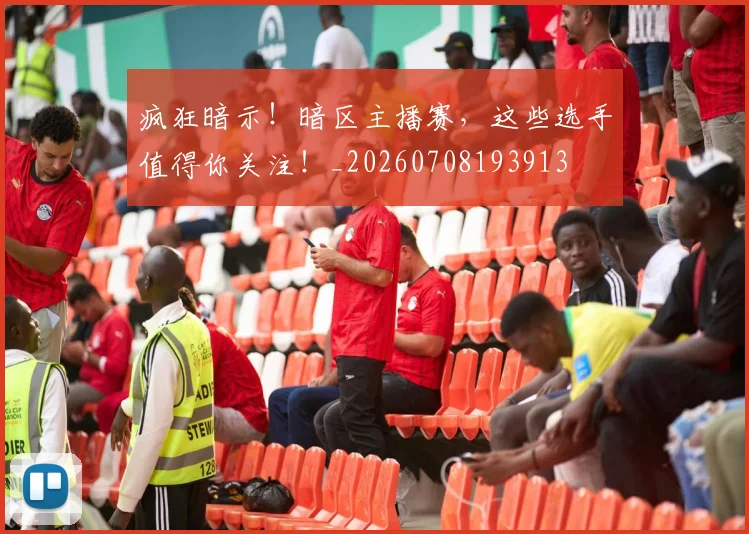 疯狂暗示！暗区主播赛，这些选手值得你关注！_20260708193913