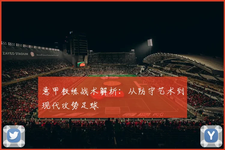意甲教练战术解析:从防守艺术到现代攻势足球