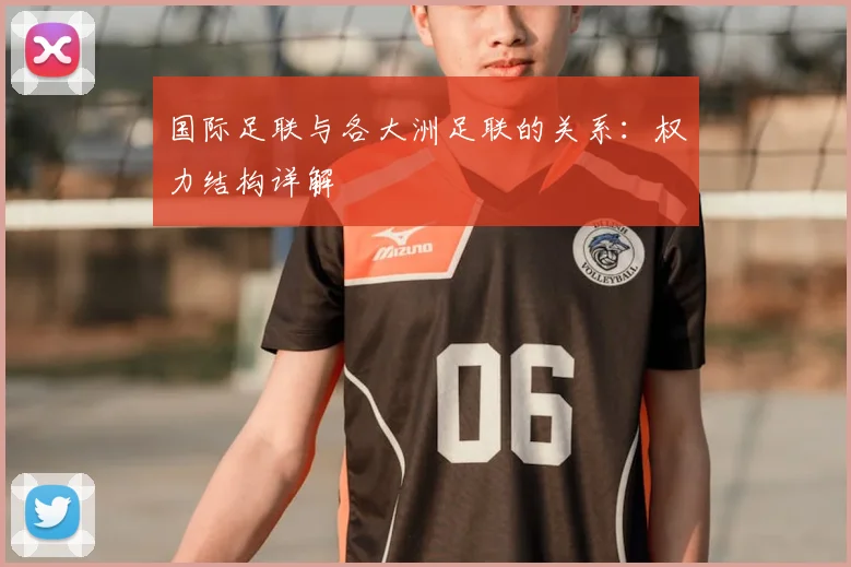 国际足联与各大洲足联的关系:权力结构详解