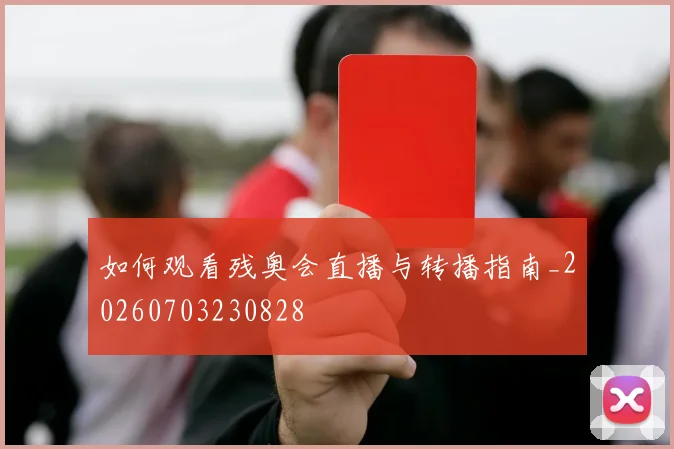 如何观看残奥会直播与转播指南_20260703230828