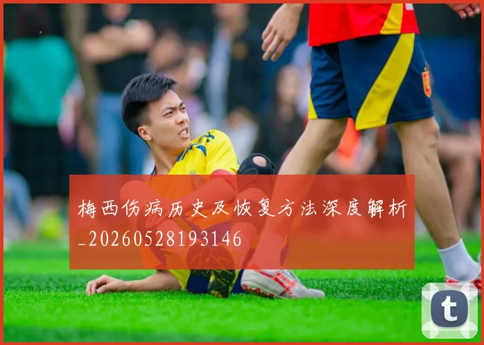 梅西伤病历史及恢复方法深度解析_20260528193146
