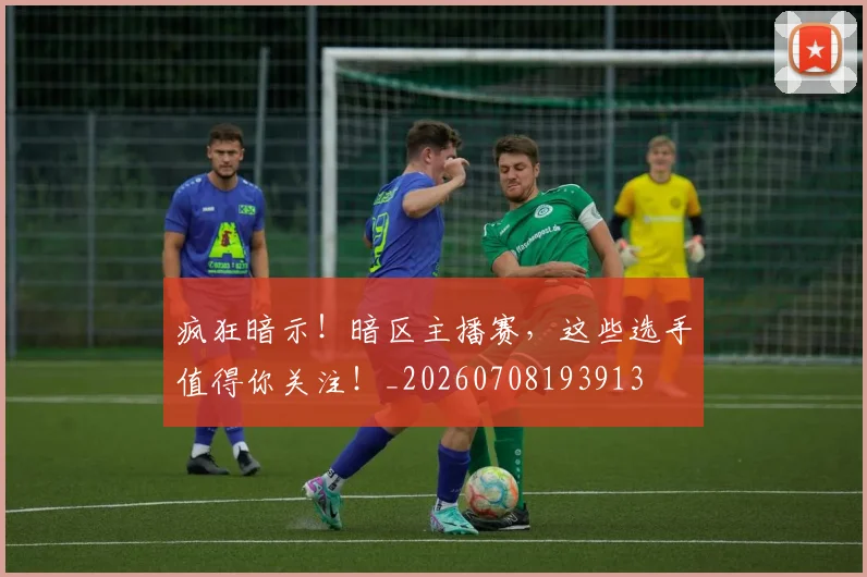 疯狂暗示！暗区主播赛，这些选手值得你关注！_20260708193913