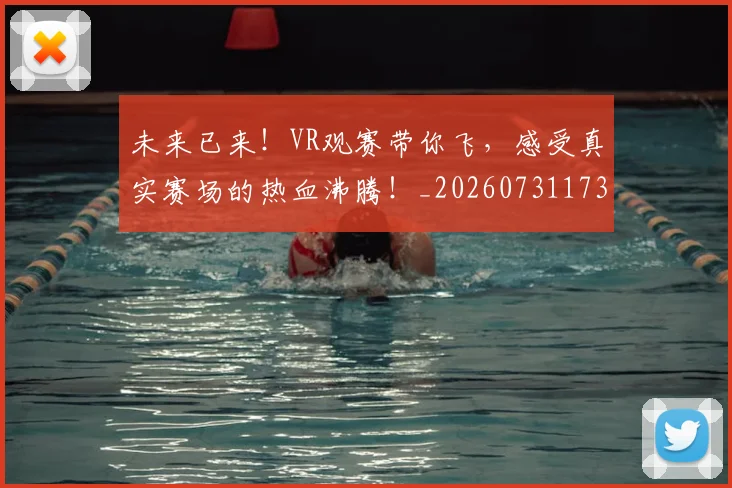 未来已来!VR观赛带你飞,感受真实赛场的热血沸腾!_20260731173924