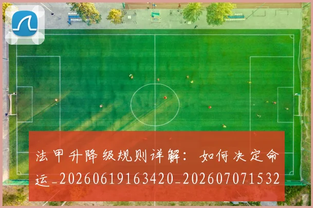 法甲升降级规则详解:如何决定命运_20260619163420_20260707153237