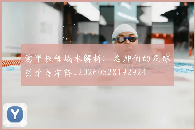 意甲教练战术解析:名帅们的足球哲学与布阵_20260528192924