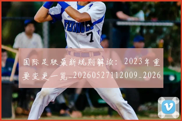国际足联最新规则解读:2023年重要变更一览_20260527112009_20260703225028