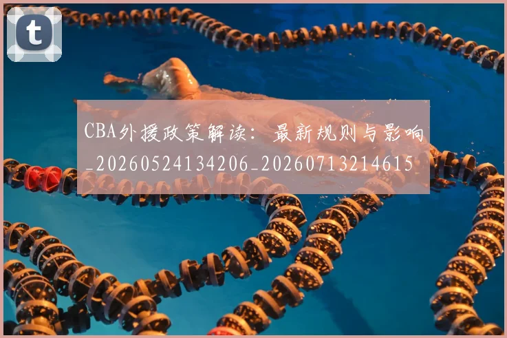 CBA外援政策解读：最新规则与影响_20260524134206_20260713214615