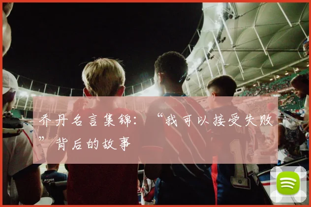 乔丹名言集锦：“我可以接受失败”背后的故事