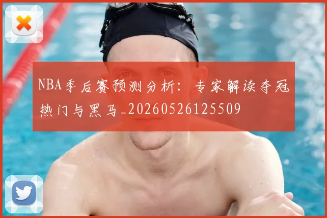 NBA季后赛预测分析:专家解读夺冠热门与黑马_20260526125509