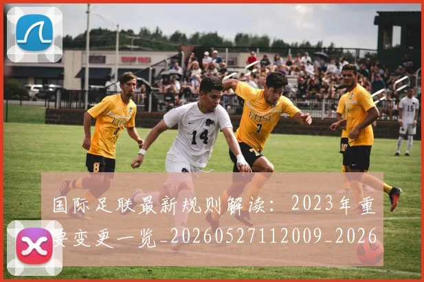 国际足联最新规则解读：2023年重要变更一览_20260527112009_20260703225028