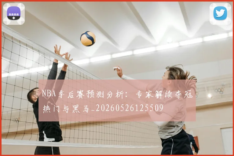NBA季后赛预测分析:专家解读夺冠热门与黑马_20260526125509