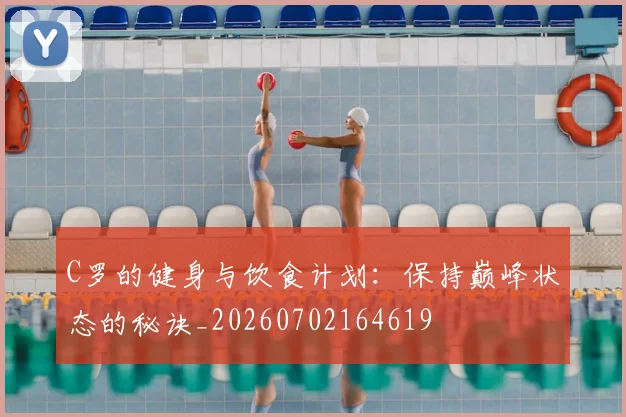 C罗的健身与饮食计划:保持巅峰状态的秘诀_20260702164619