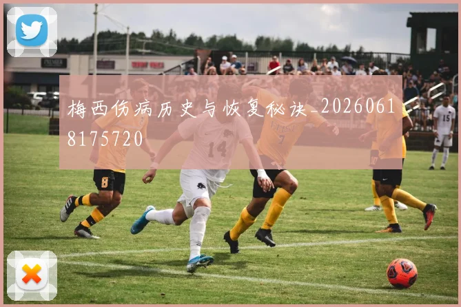 梅西伤病历史与恢复秘诀_20260618175720