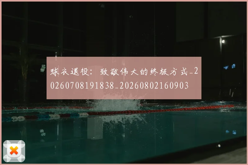 球衣退役:致敬伟大的终极方式_20260708191838_20260802160903