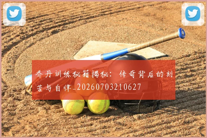 乔丹训练秘籍揭秘：传奇背后的刻苦与自律_20260703210627