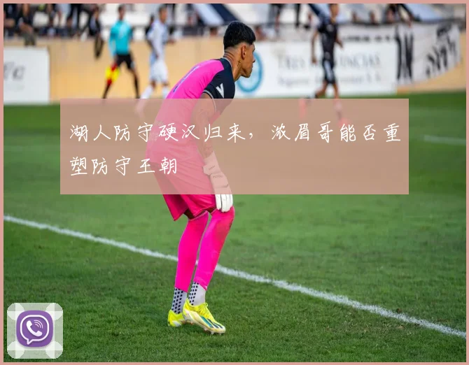 湖人防守硬汉归来,浓眉哥能否重塑防守王朝