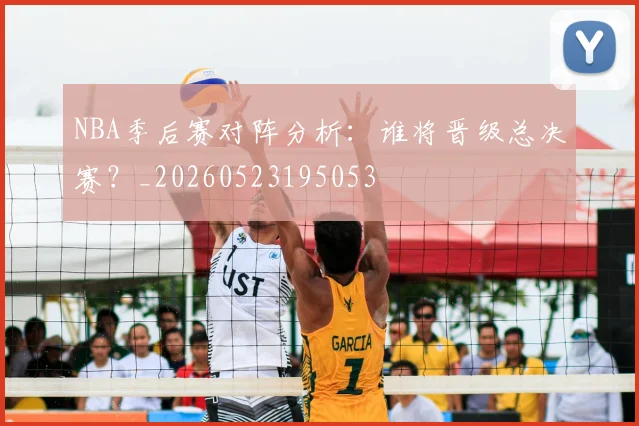 NBA季后赛对阵分析:谁将晋级总决赛?_20260523195053