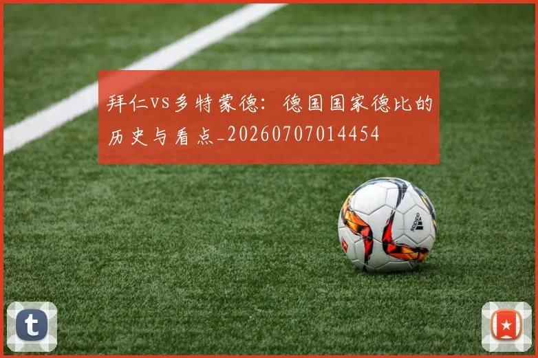 拜仁vs多特蒙德：德国国家德比的历史与看点_20260707014454