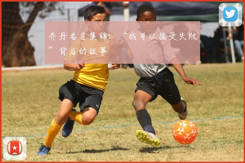 乔丹名言集锦:“我可以接受失败”背后的故事