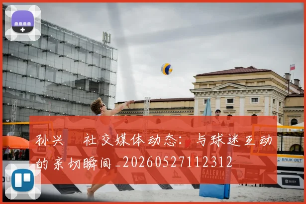 孙兴慜社交媒体动态:与球迷互动的亲切瞬间_20260527112312