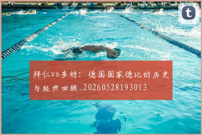 拜仁vs多特:德国国家德比的历史与经典回顾_20260528193013