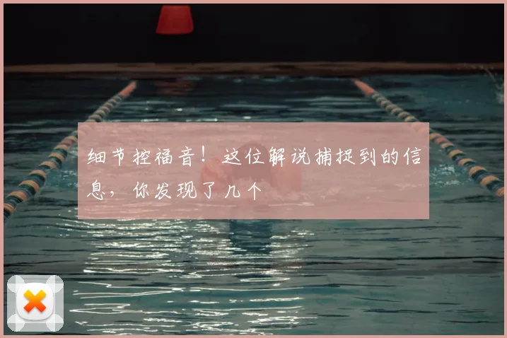 细节控福音!这位解说捕捉到的信息,你发现了几个