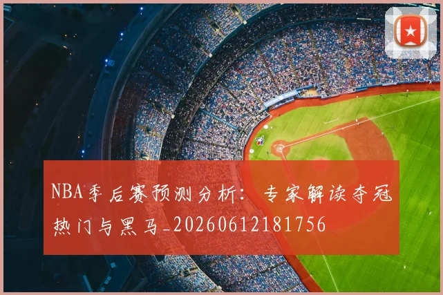 NBA季后赛预测分析:专家解读夺冠热门与黑马_20260612181756
