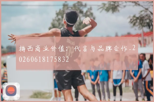 梅西商业价值：代言与品牌合作_20260618175832