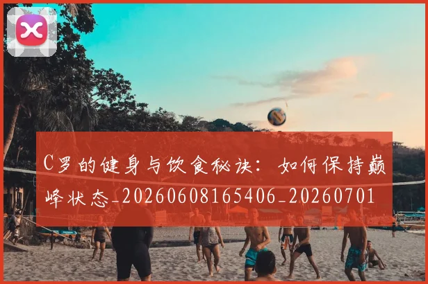 C罗的健身与饮食秘诀:如何保持巅峰状态_20260608165406_20260701213245