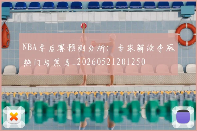 NBA季后赛预测分析:专家解读夺冠热门与黑马_20260521201250