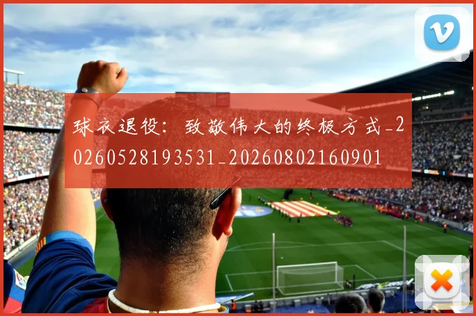 球衣退役：致敬伟大的终极方式_20260528193531_20260802160901